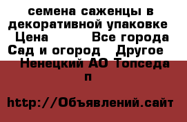 семена,саженцы в декоративной упаковке › Цена ­ 350 - Все города Сад и огород » Другое   . Ненецкий АО,Топседа п.